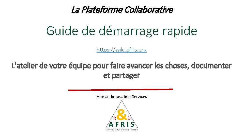 La Plateforme Collaborative Guide de démarrage rapide https: //wiki. afris. org L'atelier de votre