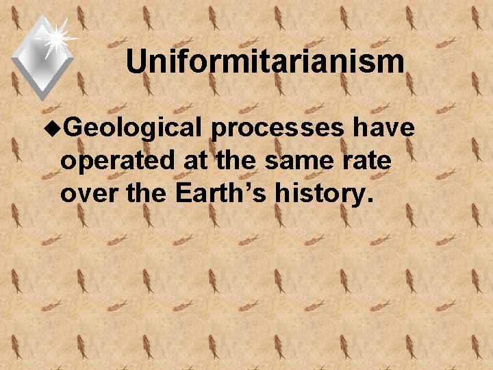 Uniformitarianism u. Geological processes have operated at the same rate over the Earth’s history.