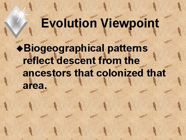 Evolution Viewpoint u. Biogeographical patterns reflect descent from the ancestors that colonized that area.