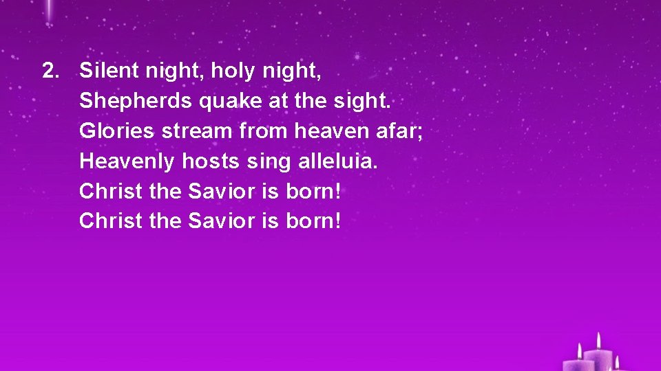 2. Silent night, holy night, Shepherds quake at the sight. Glories stream from heaven