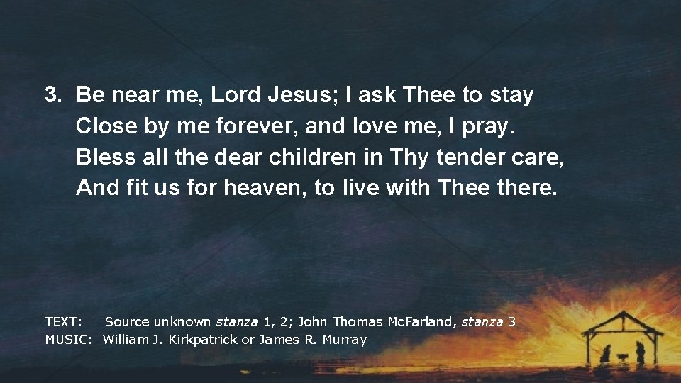 3. Be near me, Lord Jesus; I ask Thee to stay Close by me