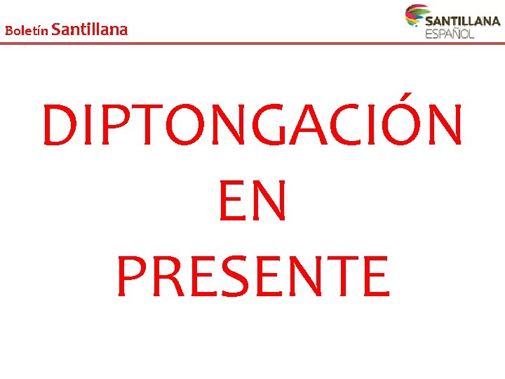 Boletín Santillana DIPTONGACIÓN EN PRESENTE 