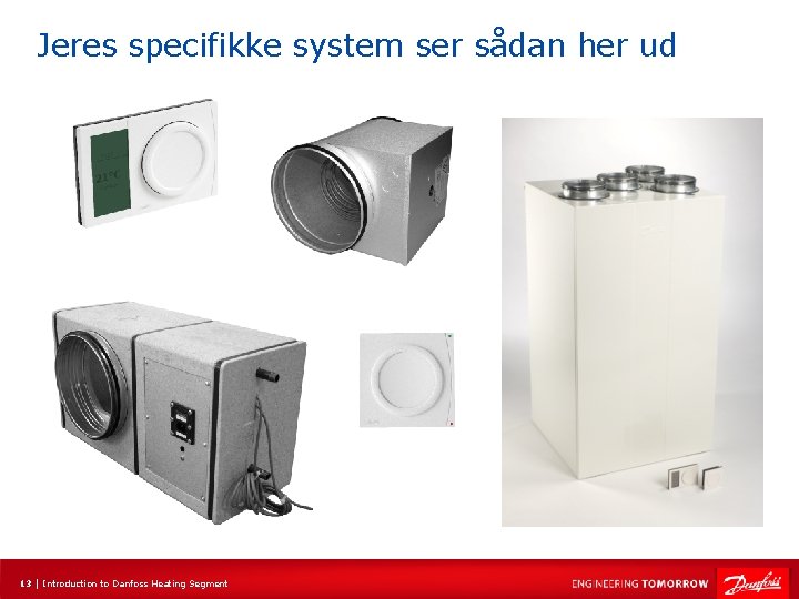 Jeres specifikke system ser sådan her ud 13 | Introduction to Danfoss Heating Segment