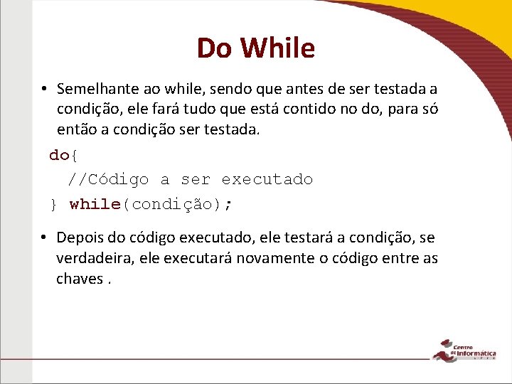 Do While • Semelhante ao while, sendo que antes de ser testada a condição,