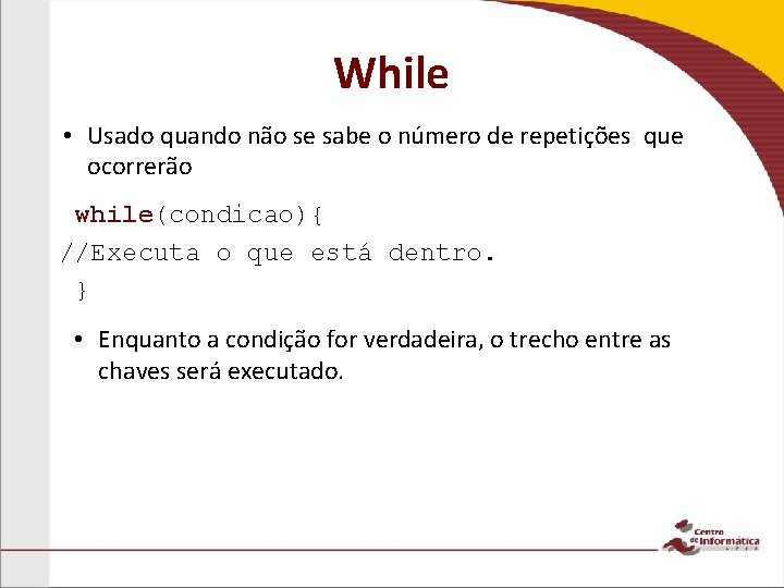 While • Usado quando não se sabe o número de repetições que ocorrerão while(condicao){