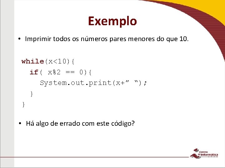 Exemplo • Imprimir todos os números pares menores do que 10. while(x<10){ if( x%2