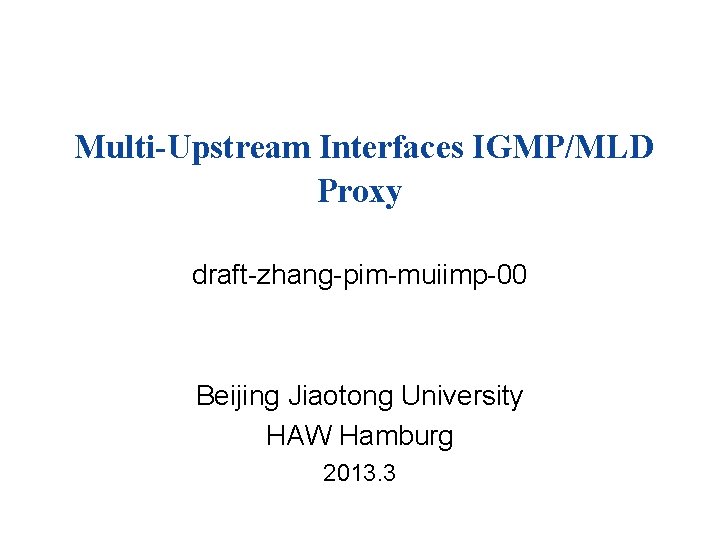 Multi-Upstream Interfaces IGMP/MLD Proxy draft-zhang-pim-muiimp-00 Beijing Jiaotong University HAW Hamburg 2013. 3 