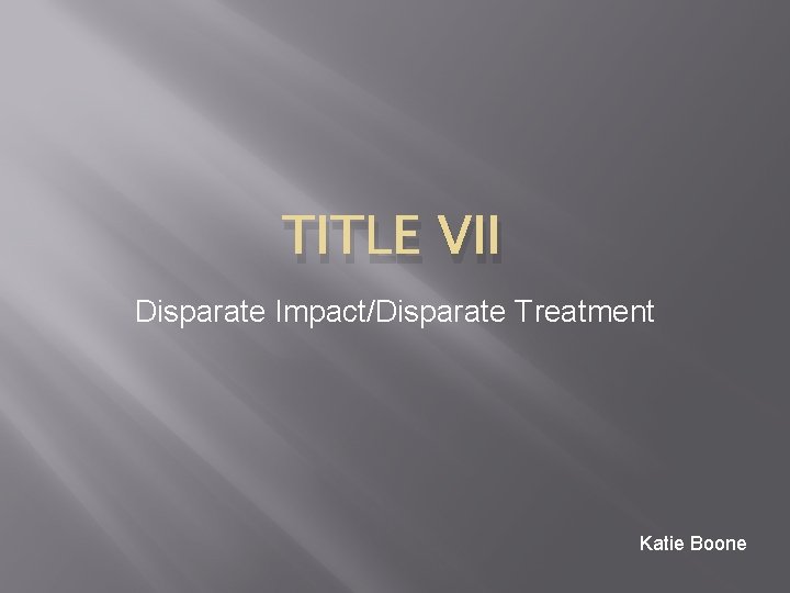 TITLE VII Disparate Impact/Disparate Treatment Katie Boone 