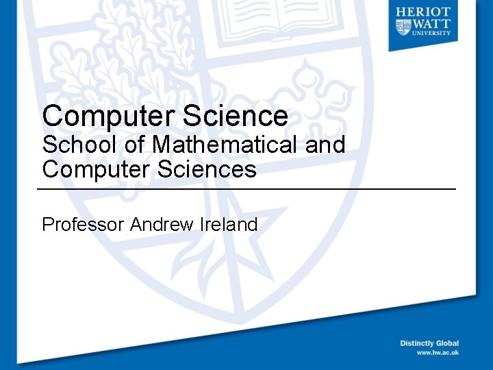 Computer Science School of Mathematical and Computer Sciences Professor Andrew Ireland 