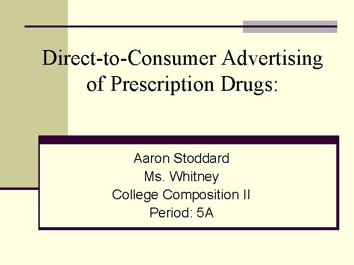 Direct-to-Consumer Advertising of Prescription Drugs: Aaron Stoddard Ms. Whitney College Composition II Period: 5