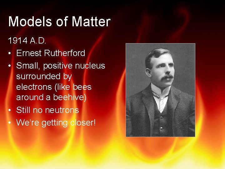 Models of Matter 1914 A. D. • Ernest Rutherford • Small, positive nucleus surrounded
