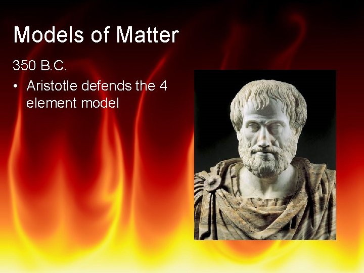 Models of Matter 350 B. C. • Aristotle defends the 4 element model 