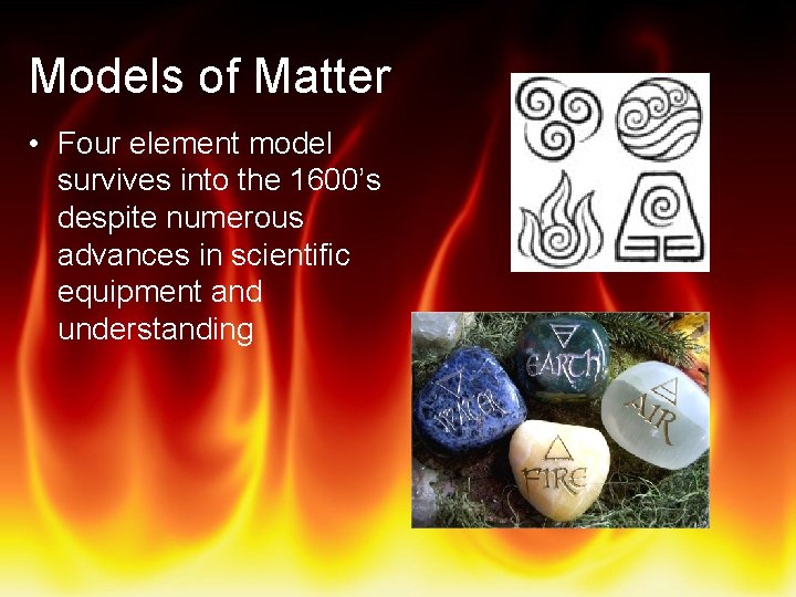 Models of Matter • Four element model survives into the 1600’s despite numerous advances