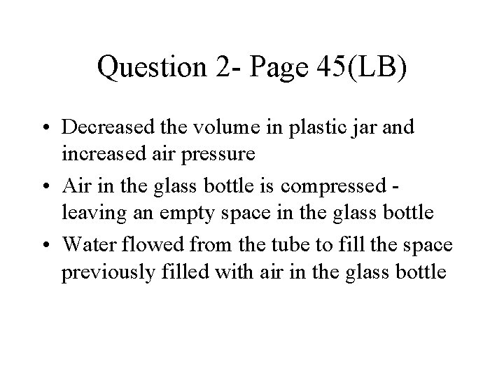 Question 2 - Page 45(LB) • Decreased the volume in plastic jar and increased