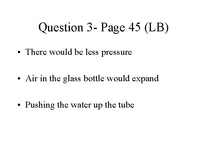 Question 3 - Page 45 (LB) • There would be less pressure • Air
