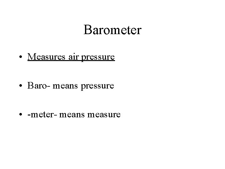 Barometer • Measures air pressure • Baro- means pressure • -meter- means measure 