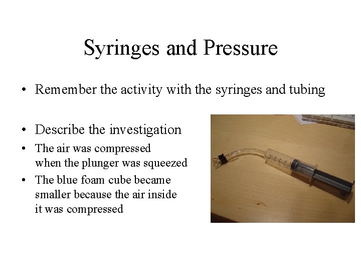 Syringes and Pressure • Remember the activity with the syringes and tubing • Describe