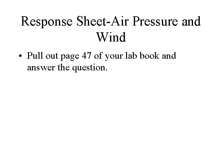 Response Sheet-Air Pressure and Wind • Pull out page 47 of your lab book