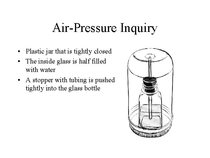 Air-Pressure Inquiry • Plastic jar that is tightly closed • The inside glass is