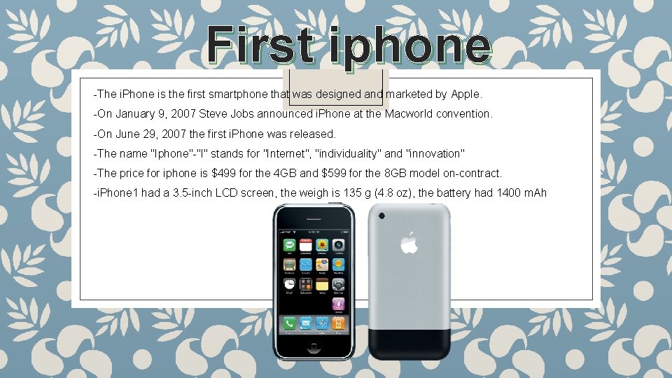 First iphone -The i. Phone is the first smartphone that was designed and marketed