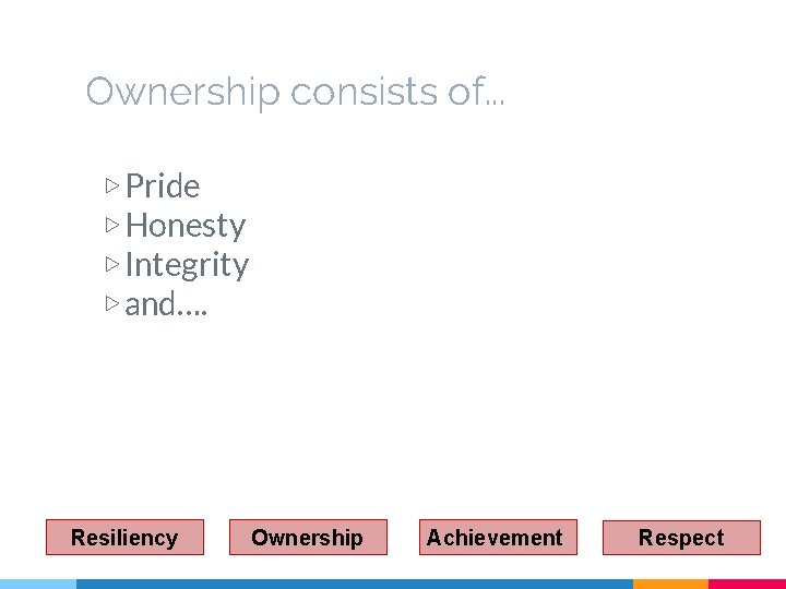 Ownership consists of. . . ▷ Pride ▷ Honesty ▷ Integrity ▷ and…. Resiliency