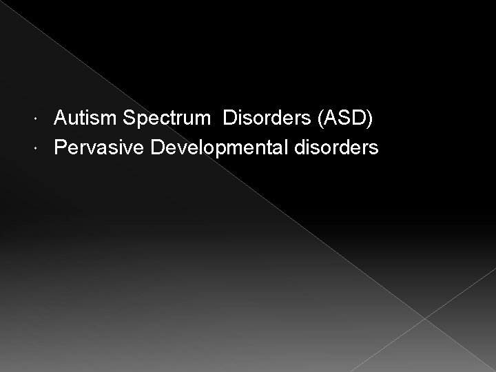 Autism Spectrum Disorders (ASD) Pervasive Developmental disorders 