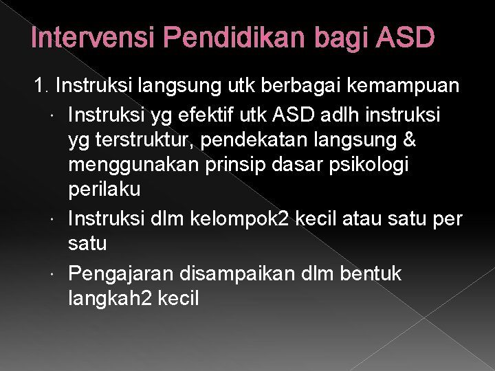 Intervensi Pendidikan bagi ASD 1. Instruksi langsung utk berbagai kemampuan Instruksi yg efektif utk