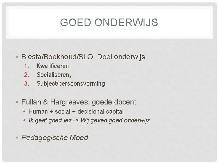 GOED ONDERWIJS • Biesta/Boekhoud/SLO: Doel onderwijs 1. 2. 3. Kwalificeren, Socialiseren, Subject/persoonsvorming • Fullan