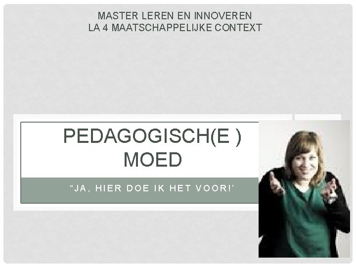 MASTER LEREN EN INNOVEREN LA 4 MAATSCHAPPELIJKE CONTEXT PEDAGOGISCH(E ) MOED “JA, HIER DOE