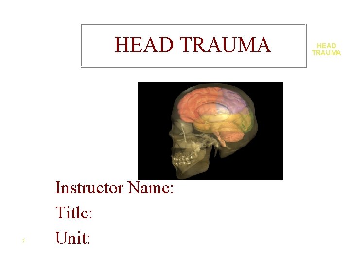 HEAD TRAUMA 1 Instructor Name: Title: Unit: HEAD TRAUMA 