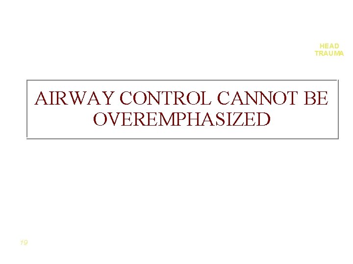 HEAD TRAUMA AIRWAY CONTROL CANNOT BE OVEREMPHASIZED 19 