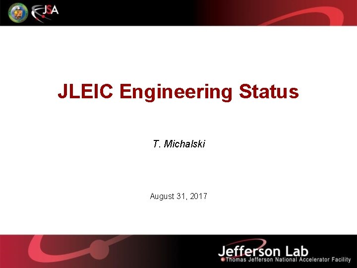 JLEIC Engineering Status T. Michalski August 31, 2017 