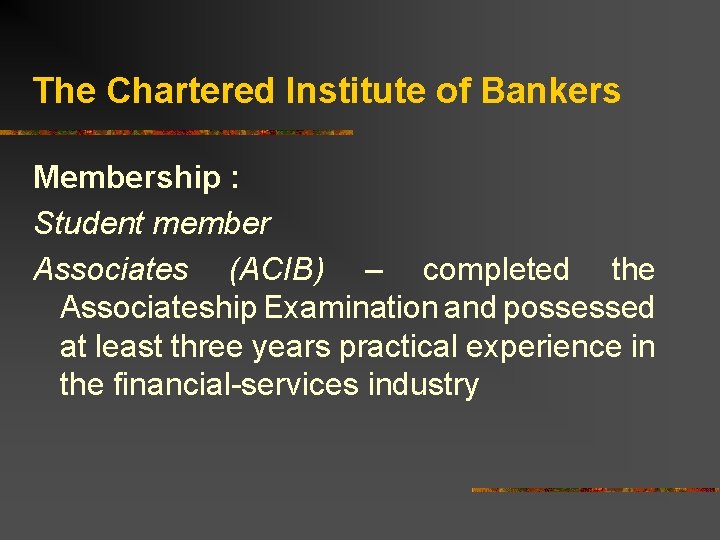 The Chartered Institute of Bankers Membership : Student member Associates (ACIB) – completed the