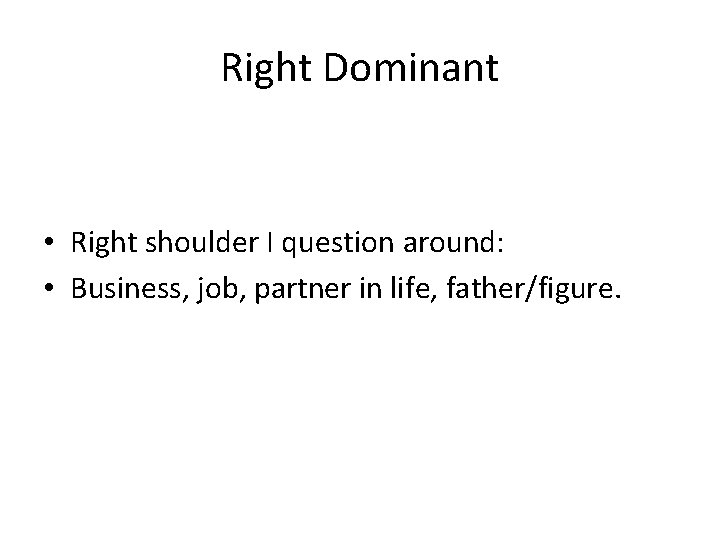 Right Dominant • Right shoulder I question around: • Business, job, partner in life,