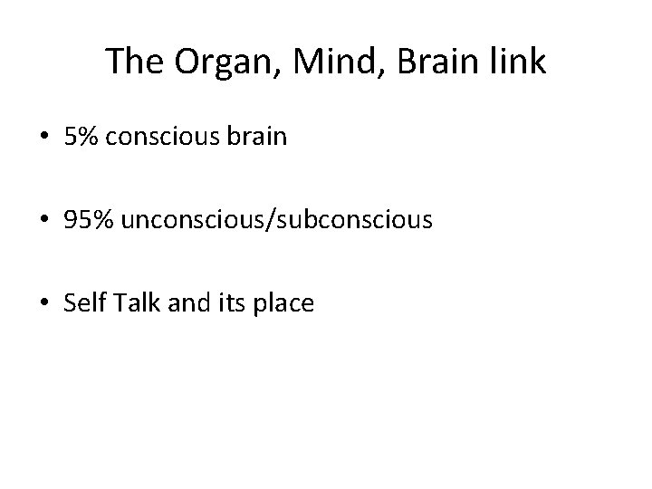The Organ, Mind, Brain link • 5% conscious brain • 95% unconscious/subconscious • Self