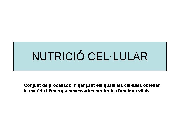 NUTRICIÓ CEL·LULAR Conjunt de processos mitjançant els quals les cèl·lules obtenen la matèria i