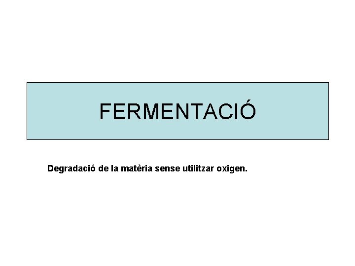 FERMENTACIÓ Degradació de la matèria sense utilitzar oxigen. 