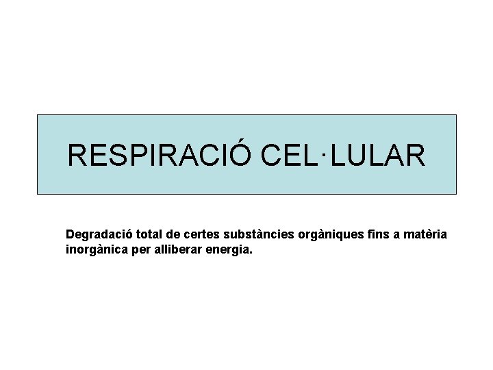 RESPIRACIÓ CEL·LULAR Degradació total de certes substàncies orgàniques fins a matèria inorgànica per alliberar