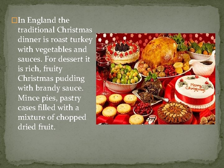 �In England the traditional Christmas dinner is roast turkey with vegetables and sauces. For