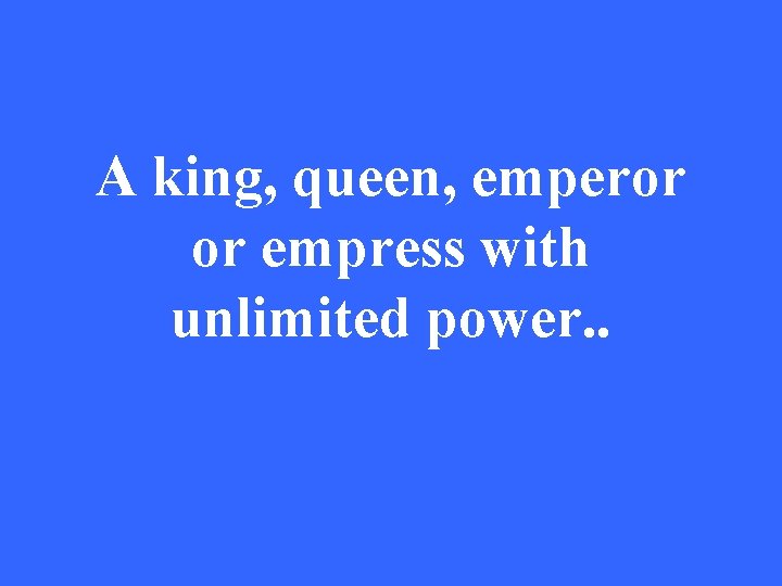 A king, queen, emperor or empress with unlimited power. . 