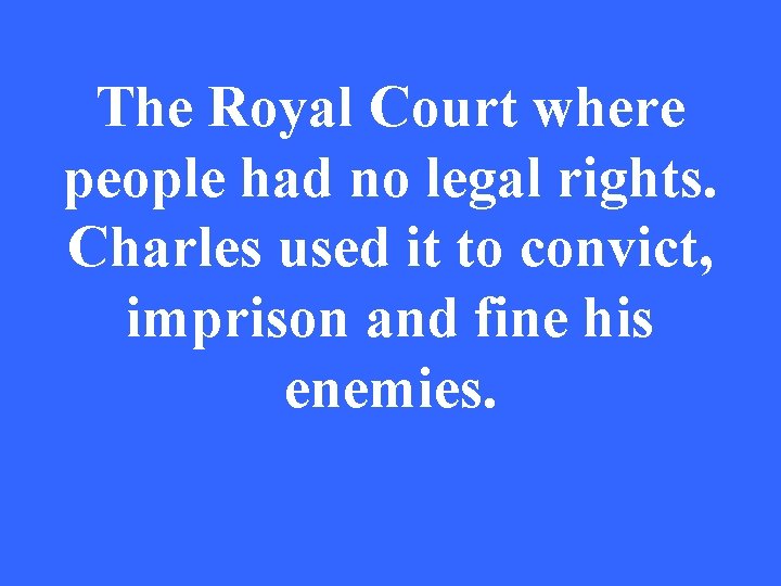 The Royal Court where people had no legal rights. Charles used it to convict,