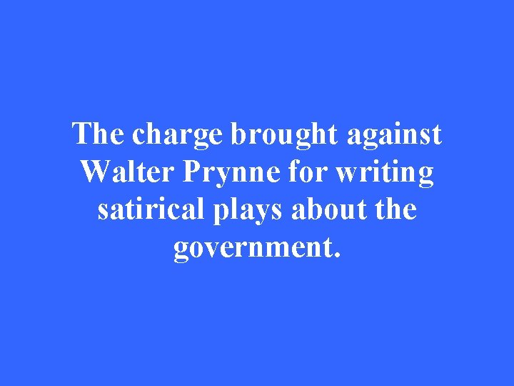 The charge brought against Walter Prynne for writing satirical plays about the government. 