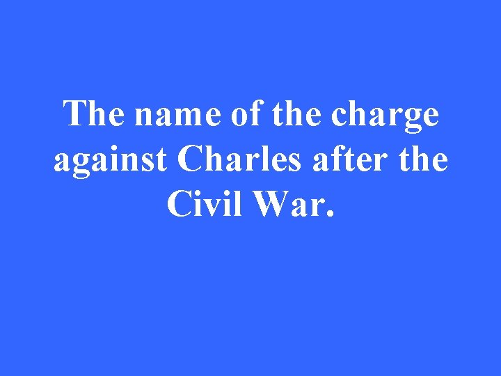 The name of the charge against Charles after the Civil War. 