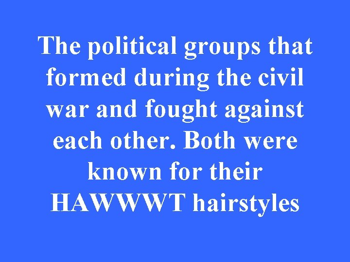 The political groups that formed during the civil war and fought against each other.