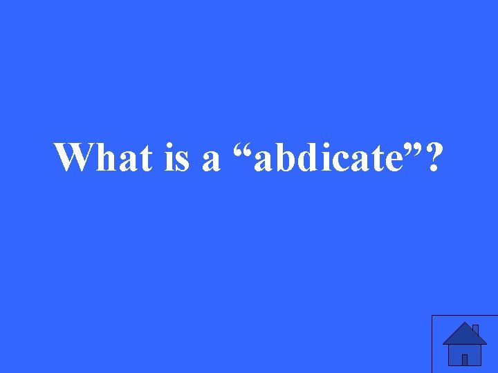 What is a “abdicate”? 