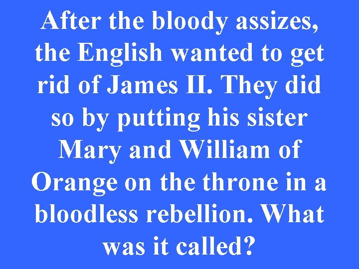 After the bloody assizes, the English wanted to get rid of James II. They