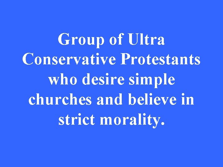 Group of Ultra Conservative Protestants who desire simple churches and believe in strict morality.
