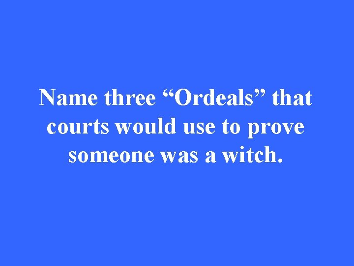 Name three “Ordeals” that courts would use to prove someone was a witch. 