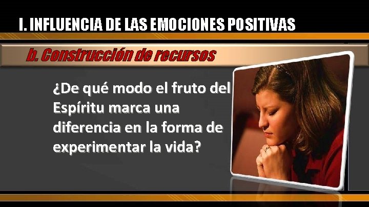 I. INFLUENCIA DE LAS EMOCIONES POSITIVAS b. Construcción de recursos ¿De qué modo el