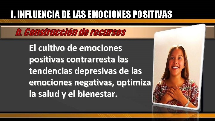 I. INFLUENCIA DE LAS EMOCIONES POSITIVAS b. Construcción de recursos El cultivo de emociones